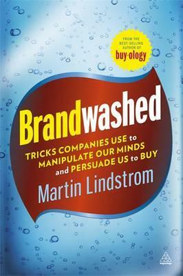 Brandwashed: Tricks Companies Use to Manipulate Our Minds and Persuade Us to Buy. by Martin Lindstrm by Martin Lindstrom