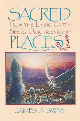 Sacred Places: How the Living Earth Seeks Our Friendship by James Swan