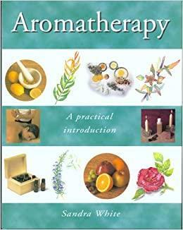 Aromatherapy: A Practical Introduction by Sandra White