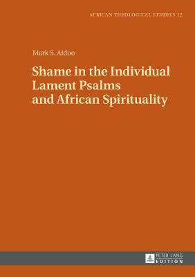 Shame in the Individual Lament Psalms and African Spirituality by Mark S. Aidoo