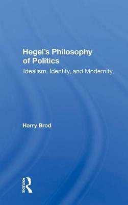 Hegel's Philosophy of Politics: Idealism, Identity, and Modernity by Harry Brod