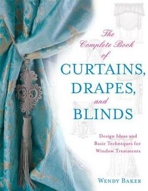 The Complete Book of Curtains, Drapes,: Design Ideas and Basic Techniques for Window Treatments by Wendy Baker