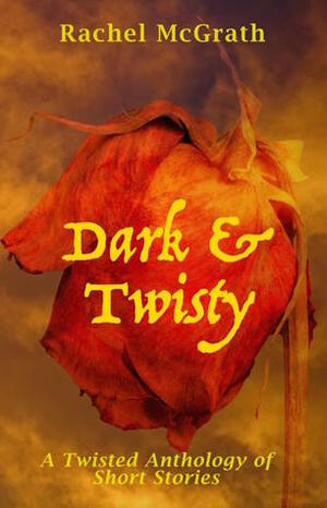 Dark & Twisty: A Twisted Anthology of Short Stories by Rachel McGrath