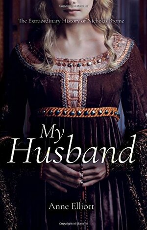 My Husband: The Extraordinary History of Nicholas Brome by Anne Elliott