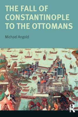 The Fall of Constantinople to the Ottomans: Context and Consequences by Michael Angold