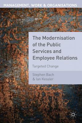 The Modernisation of the Public Services and Employee Relations: Targeted Change by Stephen Bach, Ian Kessler