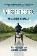 Underestimated: An Autism Miracle by J. B. Handley