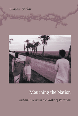 Mourning the Nation: Indian Cinema in the Wake of Partition by Bhaskar Sarkar