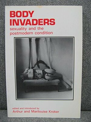 Body Invaders: Sexuality And The Postmodern Condition by Arthur Kroker