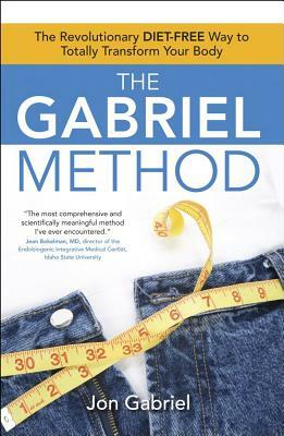 The Gabriel Method: The Revolutionary Diet-Free Way to Totally Transform Your Body by Jon Gabriel