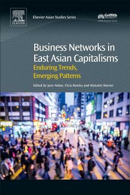 Business Networks in East Asian Capitalisms: Enduring Trends, Emerging Patterns by Jane Nolan, Malcolm Warner, Chris Rowley