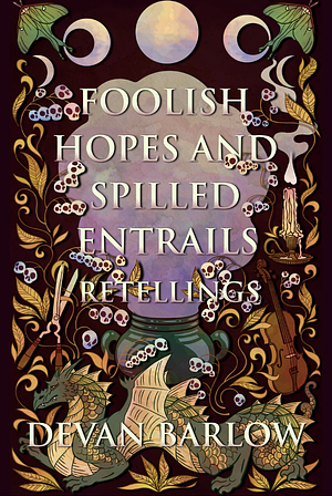 Foolish Hopes and Spilled Entrails: Retellings by Devan Barlow