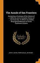 The Annals of San Francisco: Containing a Summary of the History of ... California, and a Complete History of ... Its Great City: To Which Are Added, Biographical Memoirs of Some Prominent Citizens by John H Gihon, Jim Nisbet, Frank Soule