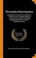 The Annals of San Francisco: Containing a Summary of the History of ... California, and a Complete History of ... Its Great City: To Which Are Added, Biographical Memoirs of Some Prominent Citizens by Jim Nisbet, John H Gihon, Frank Soule