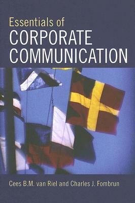 Essentials of Corporate Communication: Implementing Practices for Effective Reputation Management by Cees B. M. Van Riel, Charles J. Fombrun