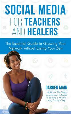 Social Media for Teachers and Healers: The Essential Guide to Growing Your Network Without Losing Your Zen by Darren Main