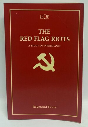The Red Flag Riots: A Study Of Intolerance by Raymond Evans