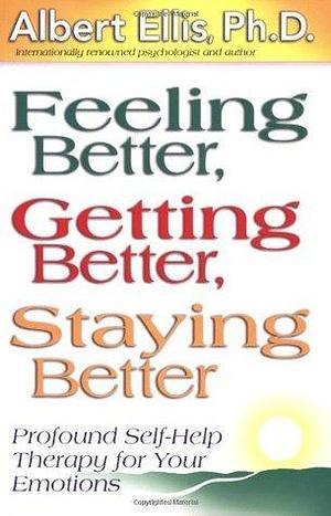 Feeling Better, Getting Better, Staying Better : Profound Self-Help Therapy For Your Emotions by Albert Ellis, Albert Ellis