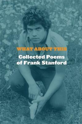 What about This: Collected Poems of Frank Stanford by Frank Stanford