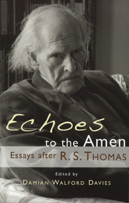 Echoes to the Amen: The Achievement of R. S. Thomas by Damian Walford Davies