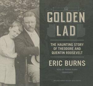 The Golden Lad: The Haunting Story of Theodore and Quentin Roosevelt by Eric Burns