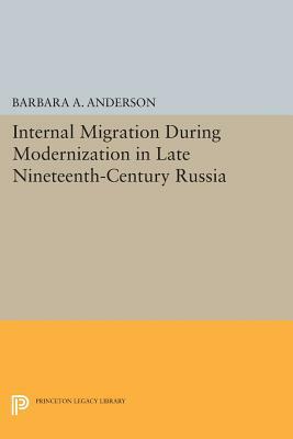 Internal Migration During Modernization in Late Nineteenth-Century Russia by Barbara a. Anderson