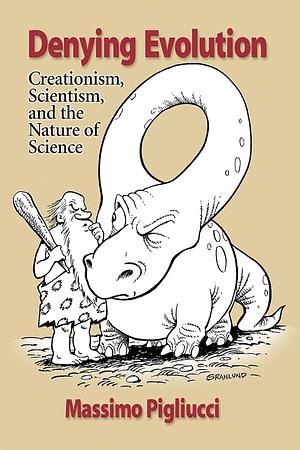Denying Evolution: Creationism, Scientism, and the Nature of Science by Massimo Pigliucci