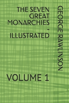 The Seven Great Monarchies - Illustrated: Volume 1 by George Rawlinson