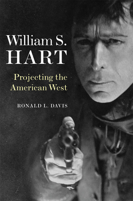 William S. Hart: Projecting the American West by Ronald L. Davis