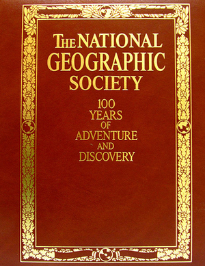 The National Geographic Society: 100 Years of Adventure and Discovery by C.D.B. Bryan
