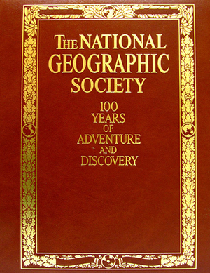 The National Geographic Society: 100 Years of Adventure and Discovery by C.D.B. Bryan