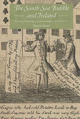 The South Sea Bubble and Ireland: Money, Banking and Investment, 1690-1721 by Patrick Walsh