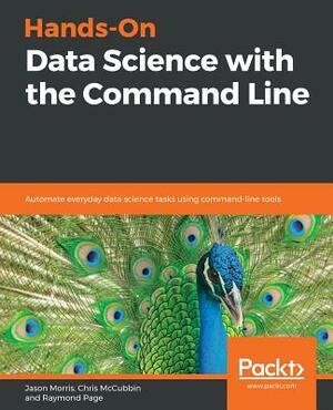 Hands-On Data Science with the Command Line by Jason Morris, Chris McCubbin, Raymond Page