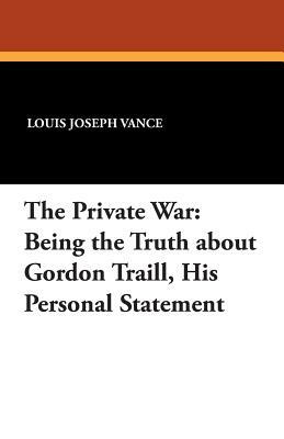 The Private War: Being the Truth about Gordon Traill, His Personal Statement by Louis Joseph Vance