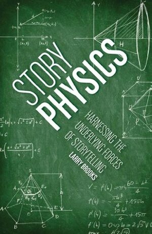 Story Physics: Harnessing the Underlying Forces of Storytelling by Larry Brooks