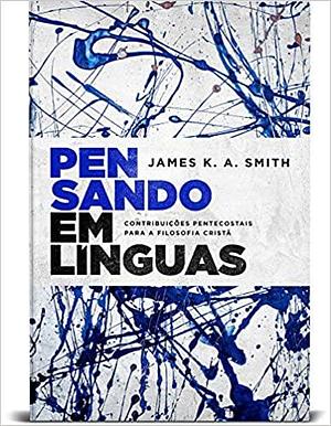 Pensando em Línguas: Contribuições Pentecostais Para a Filosofia Cristã by Maurício Santos Bezerra Santos Silva, James K.A. Smith