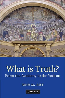 What Is Truth? by John M. Rist