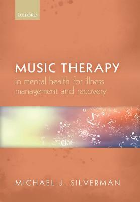 Music Therapy in Mental Health for Illness Management and Recovery by Michael J. Silverman