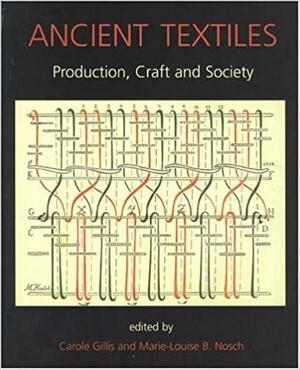 Ancient Textiles: Production, Craft and Society : Proceedings of the First International Conference on Ancient Textiles, Held at Lund, Sweden, and Copenhagen, Denmark, on March 19-23, 2003 by Marie-Louise Nosch, Carole Gillis