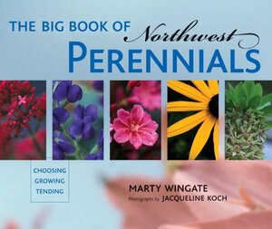 The Big Book of Northwest Perennials: Choosing - Growing - Tending by Jacqueline Koch, Marty Wingate