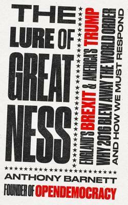 The Lure of Greatness: England's Brexit and America's Trump by Anthony Barnett