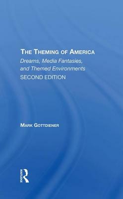 The Theming of America: American Dreams, Media Fantasies, and Themed Environments by Mark Gottdiener