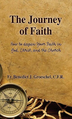 The Journey of Faith: How to Deepen Your Faith in God, Christ, and the Church by Benedict J. Groeschel