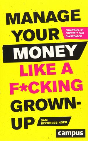 Manage Your Money like a F*cking Grown-up: Finanzielle Freiheit für Einsteiger by Sam Beckbessinger