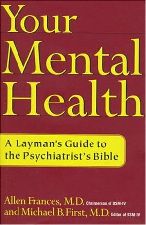 Your Mental Health: A Layman's Guide to the Psychiatrist's Bible by Allen Frances, Michael B. First