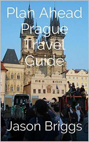 Plan Ahead Prague Travel Guide (Plan Ahead Travel Guides Book 6) by Jason Briggs