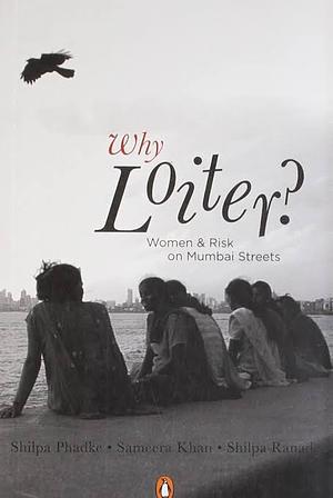 Why Loiter?: Women And Risk On Mumbai Streets by Shilpa Phadke, Shilpa Phadke