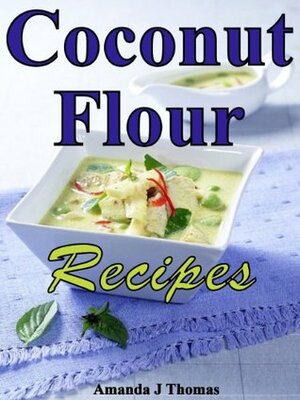 Coconut Flour Recipes - Cook Delicious, Eat Healthy by Amanda J. Thomas