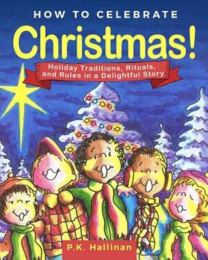 How to Celebrate Christmas!: Holiday Traditions, Rituals, and Rules in a Delightful Story by P. K. Hallinan