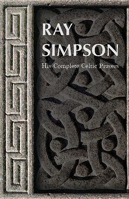 Ray Simpson: His Complete Celtic Prayers by Ray Simpson